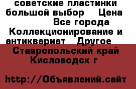 советские пластинки большой выбор  › Цена ­ 1 500 - Все города Коллекционирование и антиквариат » Другое   . Ставропольский край,Кисловодск г.